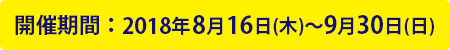 開催期間:2018年7月6日(金)〜8月5日(日)
