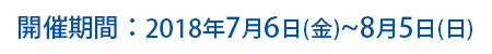 開催期間:2018年7月6日(金)〜8月5日(日)