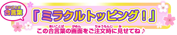 合言葉「ミラクルトッピング!」